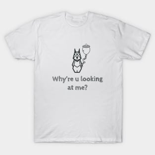 Why're u looking at me? T-Shirt